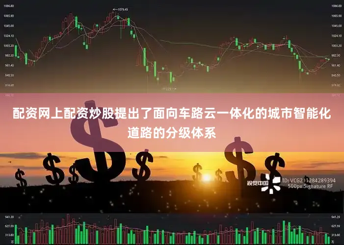 配资网上配资炒股提出了面向车路云一体化的城市智能化道路的分级体系