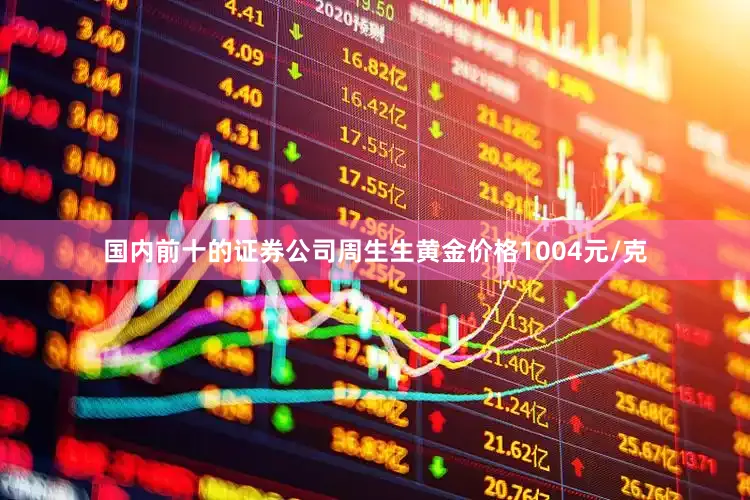 国内前十的证券公司周生生黄金价格1004元/克