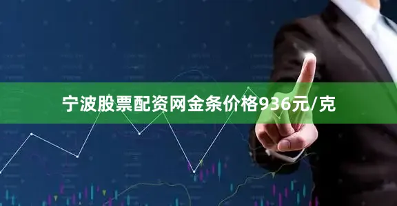宁波股票配资网金条价格936元/克
