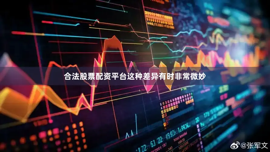 合法股票配资平台这种差异有时非常微妙