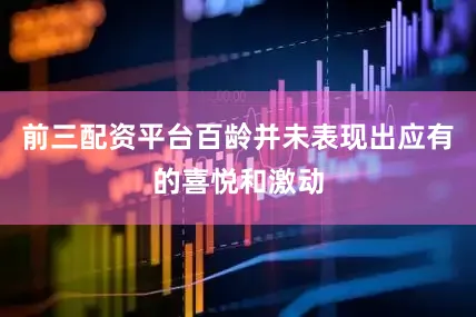 前三配资平台百龄并未表现出应有的喜悦和激动