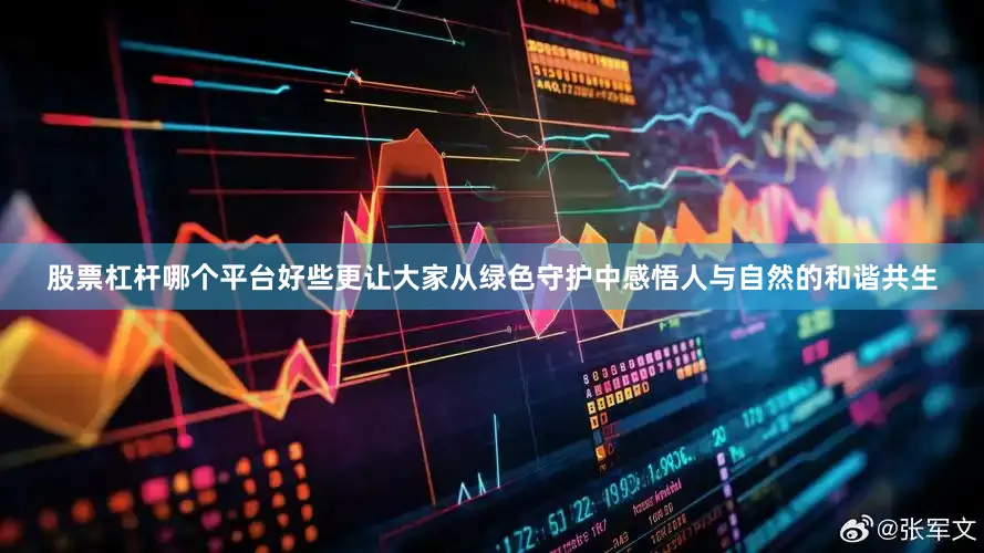 股票杠杆哪个平台好些更让大家从绿色守护中感悟人与自然的和谐共生