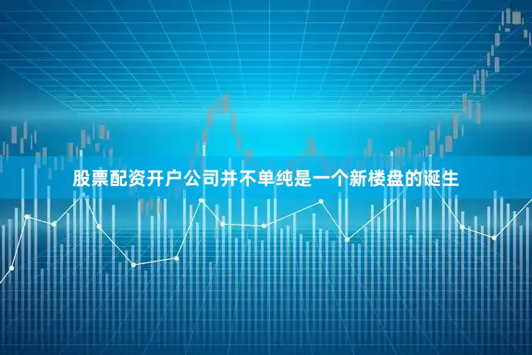 股票配资开户公司并不单纯是一个新楼盘的诞生