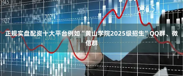 正规实盘配资十大平台例如“黄山学院2025级招生”QQ群、微信群