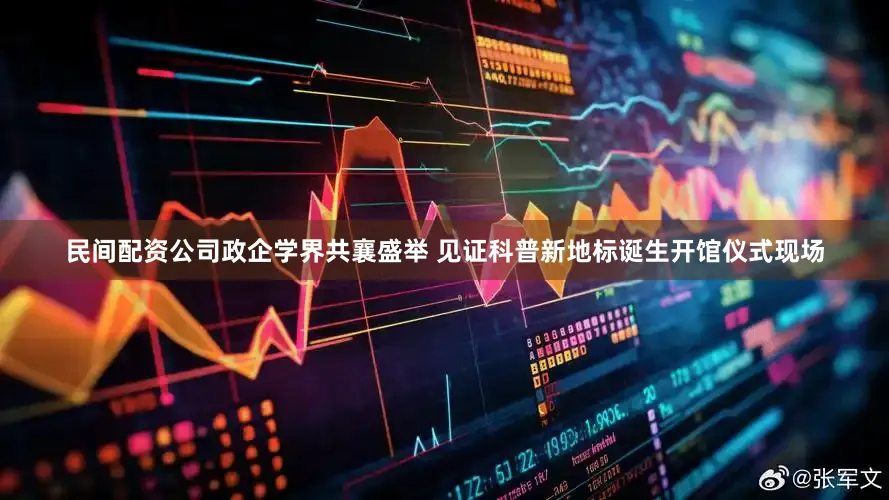 民间配资公司政企学界共襄盛举 见证科普新地标诞生开馆仪式现场