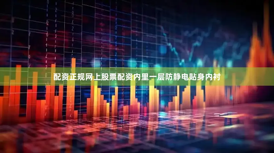 配资正规网上股票配资内里一层防静电贴身内衬
