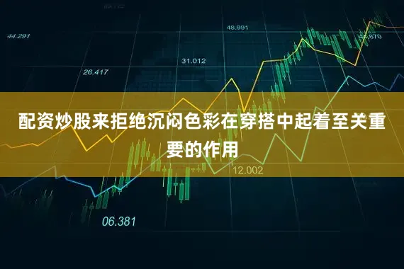 配资炒股来拒绝沉闷色彩在穿搭中起着至关重要的作用