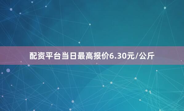 配资平台当日最高报价6.30元/公斤