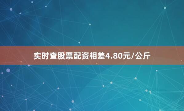 实时查股票配资相差4.80元/公斤