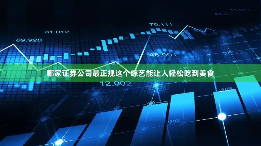 哪家证券公司最正规这个综艺能让人轻松吃到美食