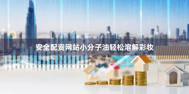 安全配资网站小分子油轻松溶解彩妆