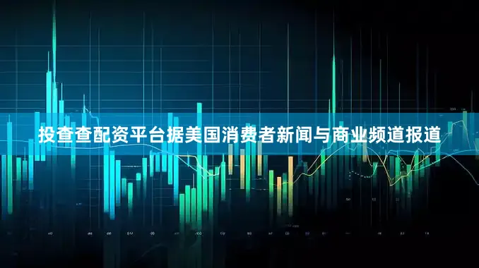 投查查配资平台据美国消费者新闻与商业频道报道