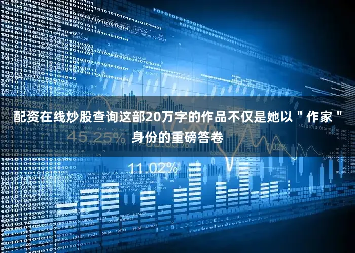 配资在线炒股查询这部20万字的作品不仅是她以＂作家＂身份的重磅答卷