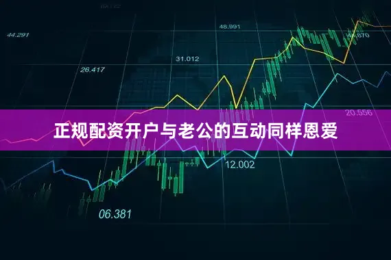正规配资开户与老公的互动同样恩爱