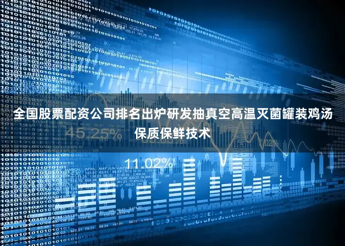 全国股票配资公司排名出炉研发抽真空高温灭菌罐装鸡汤保质保鲜技术