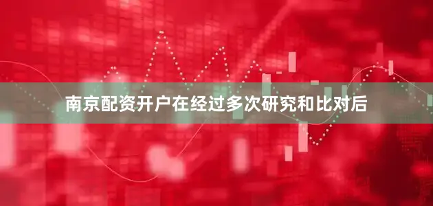 南京配资开户在经过多次研究和比对后