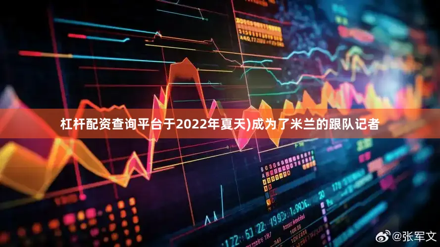 杠杆配资查询平台于2022年夏天)成为了米兰的跟队记者