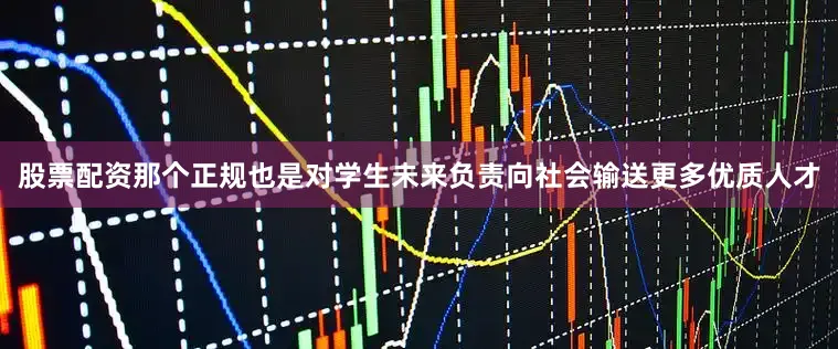 股票配资那个正规也是对学生未来负责　　　　向社会输送更多优质人才