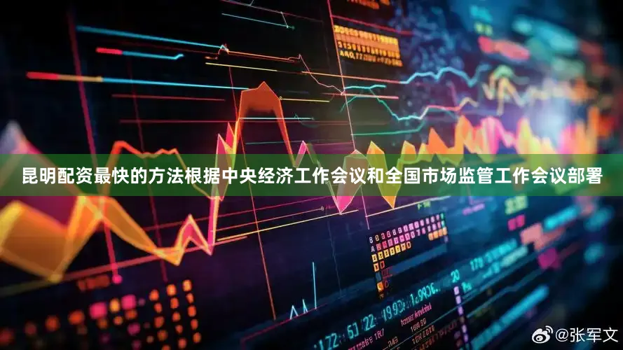 昆明配资最快的方法根据中央经济工作会议和全国市场监管工作会议部署