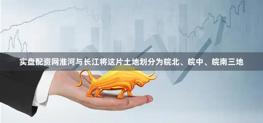 实盘配资网淮河与长江将这片土地划分为皖北、皖中、皖南三地