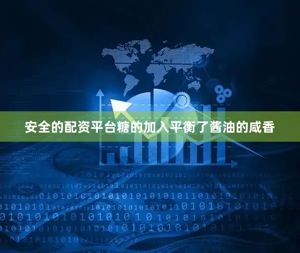 安全的配资平台糖的加入平衡了酱油的咸香