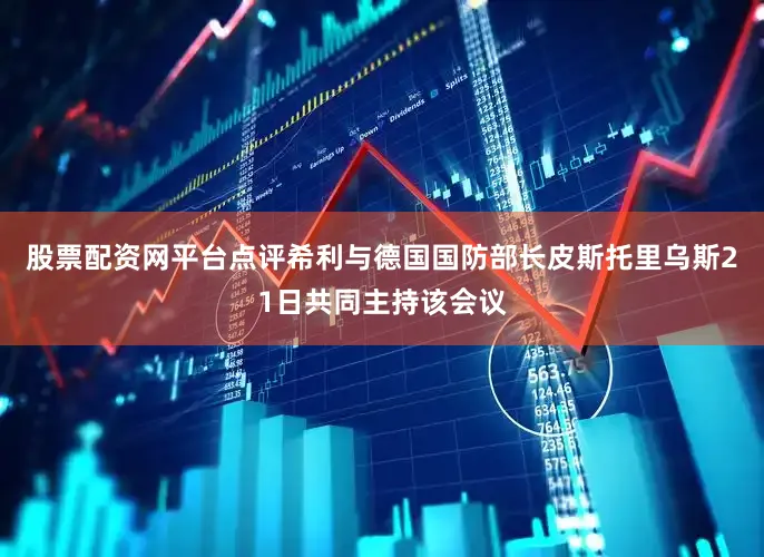 股票配资网平台点评希利与德国国防部长皮斯托里乌斯21日共同主持该会议
