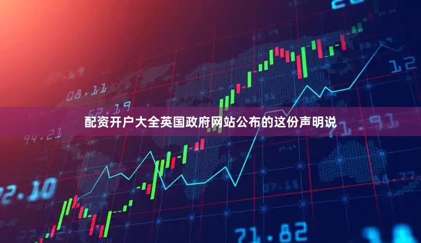 配资开户大全英国政府网站公布的这份声明说