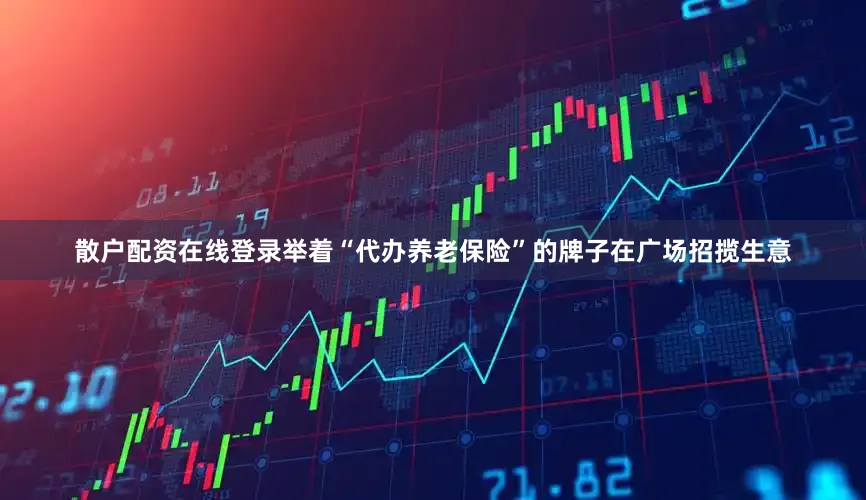 散户配资在线登录举着“代办养老保险”的牌子在广场招揽生意