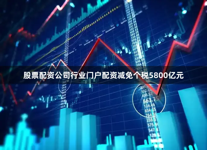 股票配资公司行业门户配资减免个税5800亿元