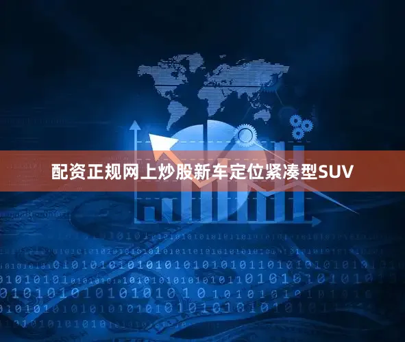 配资正规网上炒股新车定位紧凑型SUV