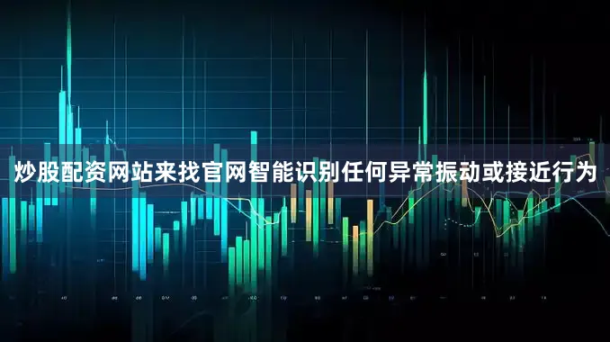 炒股配资网站来找官网智能识别任何异常振动或接近行为