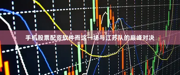 手机股票配资软件而这一场与江苏队的巅峰对决