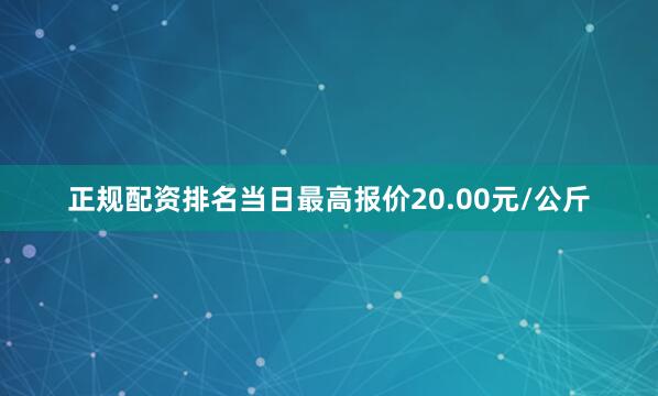 正规配资排名当日最高报价20.00元/公斤
