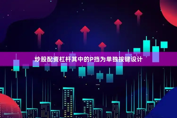 炒股配资杠杆其中的P挡为单独按键设计