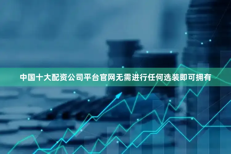 中国十大配资公司平台官网无需进行任何选装即可拥有