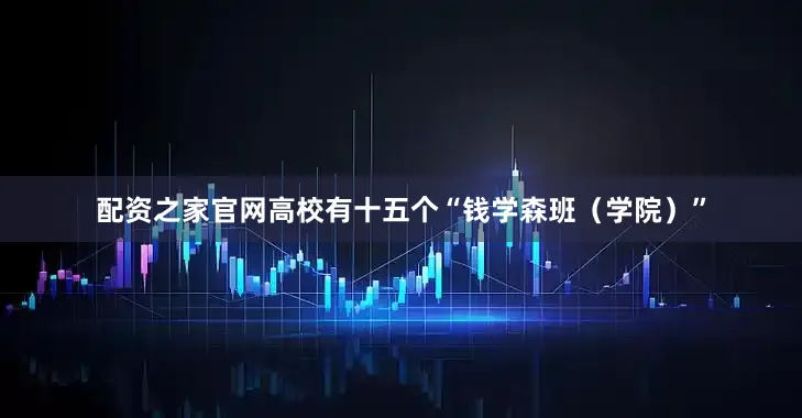配资之家官网高校有十五个“钱学森班（学院）”