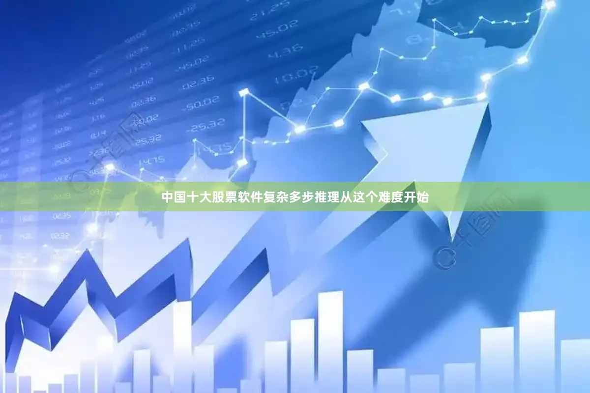 中国十大股票软件复杂多步推理从这个难度开始