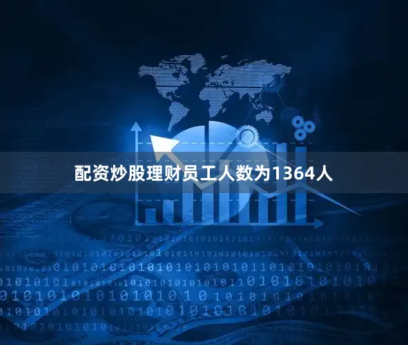 配资炒股理财员工人数为1364人