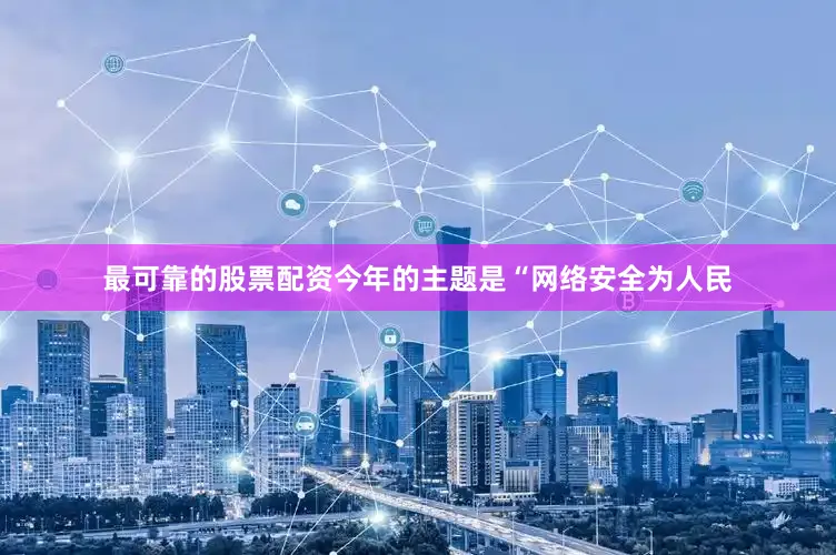 最可靠的股票配资今年的主题是“网络安全为人民