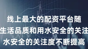 线上最大的配资平台随着人们对生活品质和用水安全的关注度不断提高