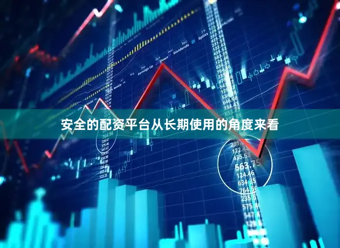 安全的配资平台从长期使用的角度来看