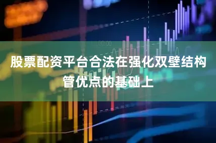 股票配资平台合法在强化双壁结构管优点的基础上