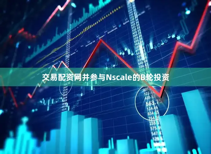 交易配资网并参与Nscale的B轮投资