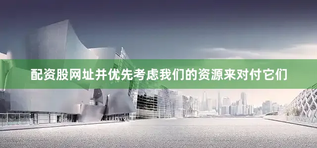 配资股网址并优先考虑我们的资源来对付它们
