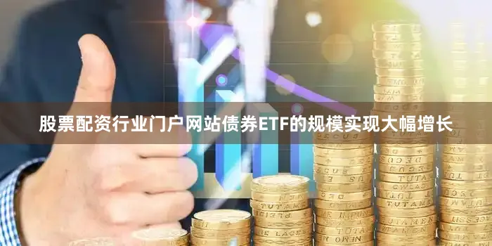 股票配资行业门户网站债券ETF的规模实现大幅增长