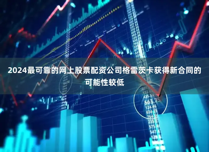 2024最可靠的网上股票配资公司格雷茨卡获得新合同的可能性较低