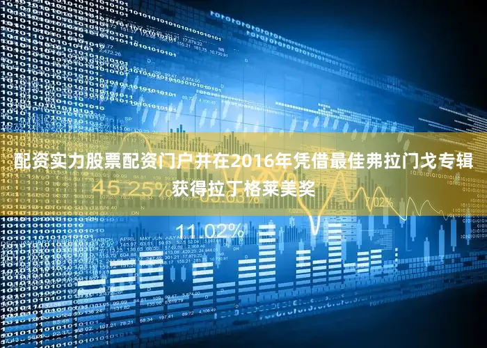 配资实力股票配资门户并在2016年凭借最佳弗拉门戈专辑获得拉丁格莱美奖