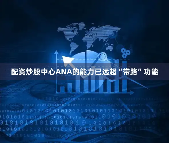 配资炒股中心ANA的能力已远超“带路”功能
