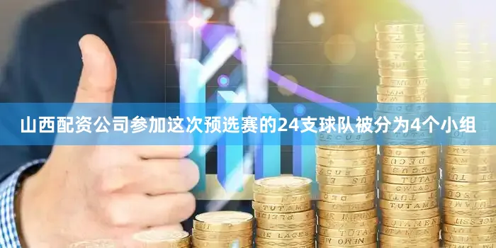 山西配资公司参加这次预选赛的24支球队被分为4个小组