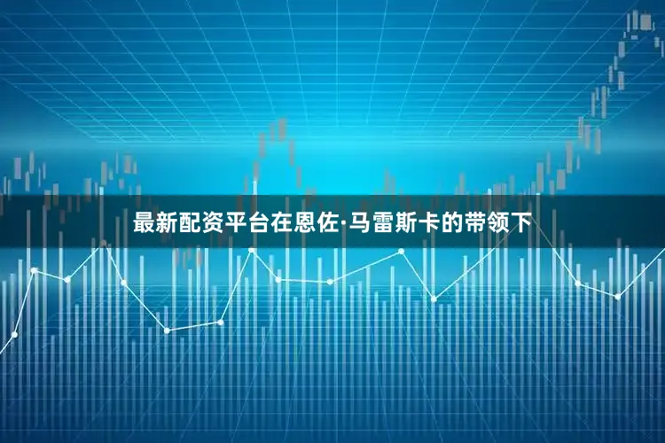 最新配资平台在恩佐·马雷斯卡的带领下
